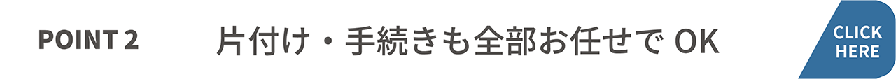 片付け・手続きも全部お任せでOK